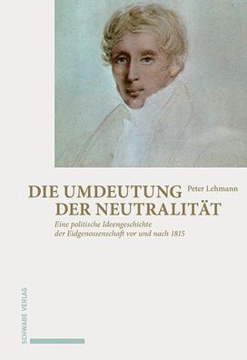 Die Umdeutung der Neutralitat: Eine politische Ideengeschichte der Eidgenossenschaft vor und nach 1815