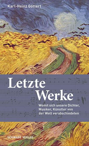 Letzte Werke: Womit sich unsere Dichter, Musiker, Kunstler von der Welt verabschiedeten