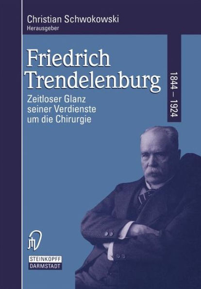 Friedrich Trendelenburg 1844-1924: Zeitloser Glanz seiner Verdienste um die Chirurgie