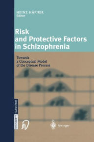 Title: Risk and Protective Factors in Schizophrenia: Towards a Conceptual Model of the Disease Process / Edition 1, Author: Heinz Häfner