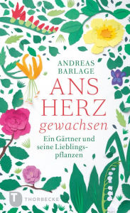 Title: Ans Herz gewachsen: Ein Gärtner und seine Lieblingspflanzen, Author: Andreas Barlage