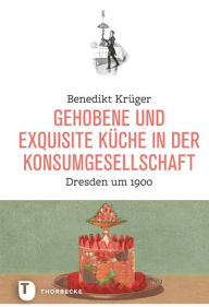 Title: Gehobene und exquisite Kuche in der Konsumgesellschaft: Dresden um 1900, Author: Benedikt Kruger