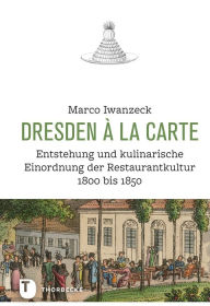 Title: Dresden a la carte: Entstehung und kulinarische Einordnung der Restaurantkultur 1800 bis 1850, Author: Marco Iwanzeck