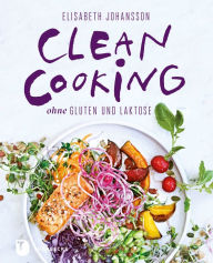 Title: Clean Cooking ohne Gluten und Laktose: Clean Cooking ohne Gluten und Laktose, Author: Elisabeth Johansson