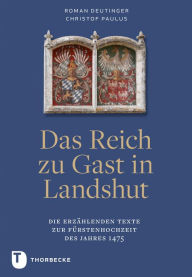 Title: Das Reich zu Gast in Landshut: Die erzahlenden Texte zur Furstenhochzeit des Jahres 1475, Author: Roman Deutinger