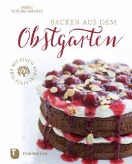 Title: Backen aus dem Obstgarten: Mit Genuss durchs ganze Jahr, Author: Andrea Natschke-Hofmann