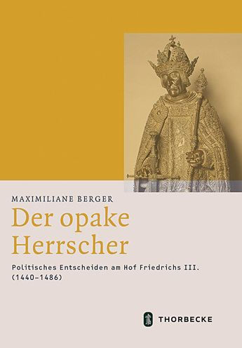 Der opake Herrscher: Politisches Entscheiden am Hof Friedrichs III. (1440-1486)