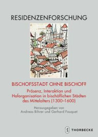 Title: Bischofsstadt ohne Bischof?: Prasenz, Interaktion und Hoforganisation in bischoflichen Stadten des Mittelalters (1300-1600), Author: Andreas Bihrer