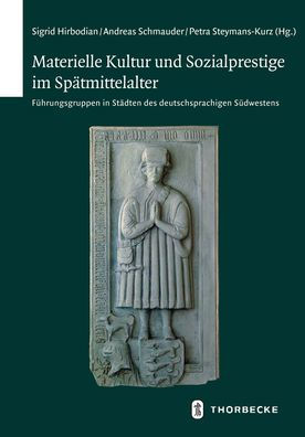 Materielle Kultur und Sozialprestige im Spatmittelalter: Fuhrungsgruppen in Stadten des deutschsprachigen Sudwestens
