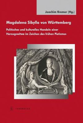 Magdalena Sibylla von Wurttemberg: Politisches und kulturelles Handeln einer Herzogswitwe im Zeichen des fruhen Pietismus