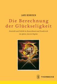 Title: Die Berechnung der Gluckseligkeit: Statistik und Politik in Deutschland und Frankreich im spaten Ancien Regime, Author: Lars Behrisch