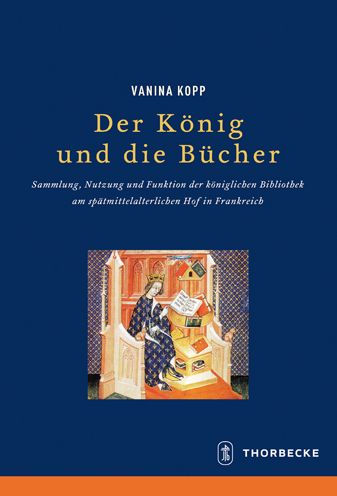 Der Konig und die Bucher: Sammlung, Nutzung und Funktion der koniglichen Bibliothek am spatmittelalterlichen Hof in Frankreich