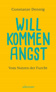 Title: Willkommen Angst. Vom Nutzen der Furcht. Ein Sachbuch über die positive Funktion von Angst, die Künstler beflügeln und die Wissenschaft vorantreiben kann. Deshalb: Keine Angst vor der Angst!, Author: Constanze Dennig