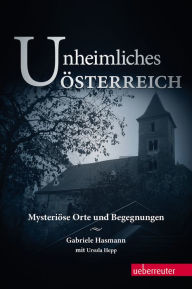 Title: Unheimliches Österreich: Mysteriöse Orte und Begegnungen, Author: Gabriele Hasmann