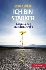 Title: Ich bin stärker!: Mein Leben mit dem Krebs!, Author: Sybille Urban
