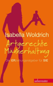 Title: Artgerechte Männerhaltung: Der ERziehungsratgeber für SIE, Author: Isabella Woldrich