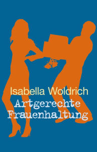 Title: Artgerechte Frauenhaltung, Author: Isabella Woldrich