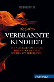 Title: Verbrannte Kindheit: 1677-1679 Die vergessenen Kinder der Hexenprozesse um den Zauberer Jackl, Author: Wolfgang Fürweger