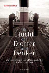 Title: Die Flucht der Dichter und Denker: Wie Europas Künstler und Intellektuelle den Nazis entkamen, Author: Herbert Lackner