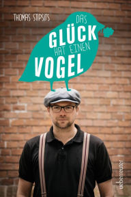 Title: Das glück hat einen vogel, Author: Thomas Stipsits