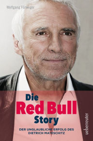Title: Die Red Bull Story: Der unglaubliche Erfolg des Dietrich Mateschitz, Author: Wolfgang Fürweger