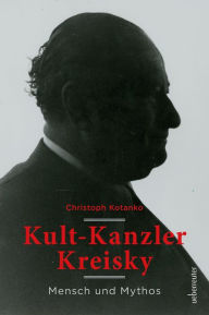 Title: Kult-Kanzler Kreisky: Mythos und Mensch, Author: Christoph Kotanko