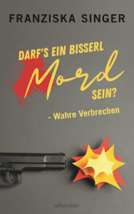 Title: Darf´s ein bisserl Mord sein - Wahre Verbrechen, Author: Franziska Singer