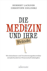 Title: Die Medizin und Ihre Feinde: Wie Scharlatane und Verschwörungstheoretiker seit Jahrhunderten Wissenschaft bekämpfen, Author: Herbert Lackner