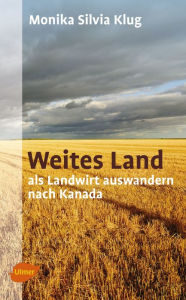 Title: Weites Land: Als Landwirt auswandern nach Kanada, Author: Monika Silvia Klug