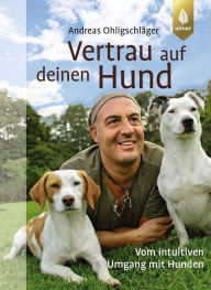 Title: Vertrau auf deinen Hund: Vom intuitiven Umgang mit Hunden, Author: Andreas Ohligschläger