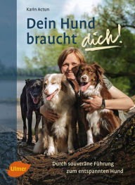 Title: Dein Hund braucht dich!: Durch souveräne Führung zum entspannten Hund, Author: Karin Actun