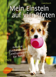 Title: Mein Einstein auf vier Pfoten: Kreative Bindungs- und Intelligenzspiele für Hunde, Author: Liane Rauch