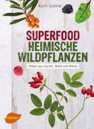 Title: Superfood Heimische Wildpflanzen: Power aus Garten, Wald und Wiese, Author: Karin Greiner