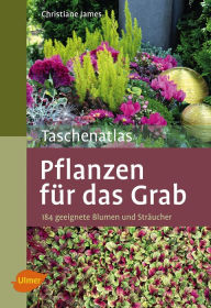 Title: Taschenatlas Pflanzen für das Grab: 184 geeignete Blumen und Sträucher, Author: Christiane James