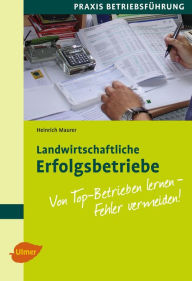 Title: Landwirtschaftliche Erfolgsbetriebe: Von Top-Betrieben lernen - Fehler vermeiden, Author: Heinrich Maurer