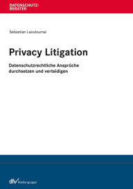 Title: Privacy Litigation: Datenschutzrechtliche Ansprüche durchsetzen und verteidigen, Author: Sebastian Laoutoumai