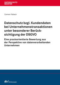 Title: Datenschutz bzgl. Kundendaten bei Unternehmenstransaktionen unter besonderer Berücksichtigung der DSGVO: Eine praxisorientierte Bewertung aus der Perspektive von datenverarbeitenden Unternehmen, Author: Carmen Födisch