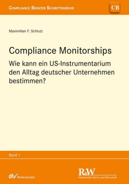 Compliance Monitorships: Wie kann ein US-Instrumentarium den Alltag deutscher Unternehmen bestimmen?