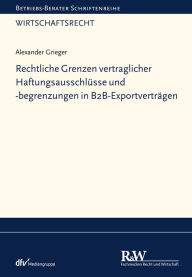 Title: Rechtliche Grenzen vertraglicher Haftungsausschlüsse und -begrenzungen in B2B-Exportverträgen, Author: Alexander Grieger