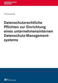 Title: Datenschutzrechtliche Pflichten zur Einrichtung eines unternehmensinternen Datenschutz-Managementsystems, Author: Thomas Janicki