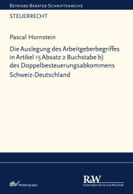 Title: Die Auslegung des Arbeitgeberbegriffes in Artikel 15 Absatz 2 Buchstabe b) des Doppelbesteuerungsabkommens Schweiz-Deutschland, Author: Pascal Hornstein