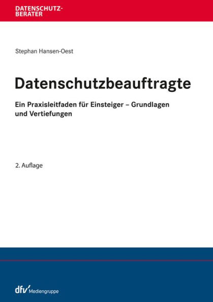 Datenschutzbeauftragte: Ein Praxisleitfaden für Einsteiger - Grundlagen und Vertiefungen