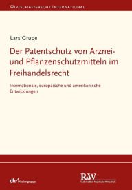 Title: Der Patentschutz von Arznei- und Pflanzenschutzmitteln im Freihandelsrecht: Internationale, europäische und amerikanische Entwicklungen, Author: Lars Grupe