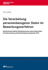 Title: Die Verarbeitung personenbezogener Daten im Bewerbungsverfahren: Datenschutzrechtliche Erlaubnisnormen unter Datenschutz-Grundverordnung und Bundesdatenschutzgesetz 2018, Author: Kevin Leibold