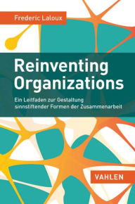 Title: Reinventing Organizations: Ein Leitfaden zur Gestaltung sinnstiftender Formen der Zusammenarbeit, Author: Frederic Laloux