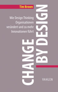Title: Change by Design: Wie Design Thinking Organisationen verändert und zu mehr Innovationen führt, Author: Tim Brown
