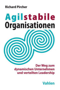 Title: Agilstabile Organisationen: Der Weg zum dynamischen Unternehmen und verteilten Leadership, Author: Richard Pircher