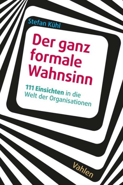 Der ganz formale Wahnsinn: 111 Einsichten in die Welt der Organisationen