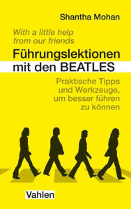 Title: Führungslektionen mit den Beatles: Praktische Tipps und Werkzeuge, um besser führen zu können, Author: Shantha Mohan