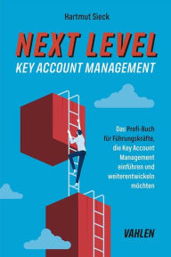 Title: Next Level Key Account Management: Das Profi-Buch für Führungskräfte, die Key Account Management einführen und weiterentwickeln sowie Top-Kunden halten möchten, Author: Hartmut Sieck